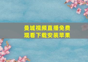 曼城视频直播免费观看下载安装苹果