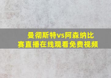 曼彻斯特vs阿森纳比赛直播在线观看免费视频