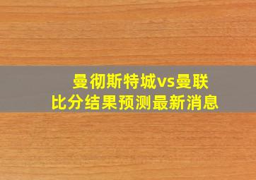 曼彻斯特城vs曼联比分结果预测最新消息