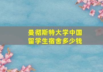 曼彻斯特大学中国留学生宿舍多少钱