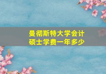 曼彻斯特大学会计硕士学费一年多少