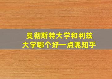 曼彻斯特大学和利兹大学哪个好一点呢知乎