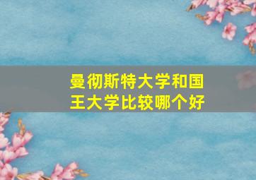 曼彻斯特大学和国王大学比较哪个好