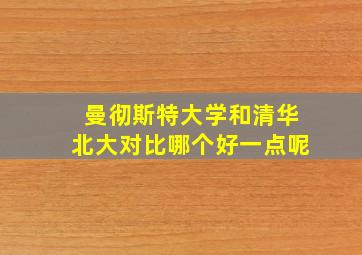 曼彻斯特大学和清华北大对比哪个好一点呢