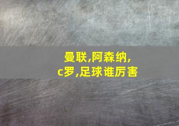 曼联,阿森纳,c罗,足球谁厉害