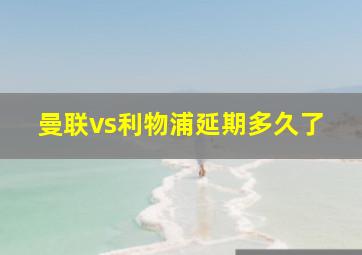 曼联vs利物浦延期多久了