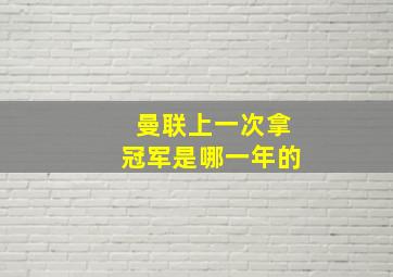 曼联上一次拿冠军是哪一年的