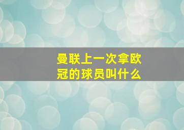 曼联上一次拿欧冠的球员叫什么