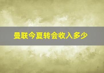 曼联今夏转会收入多少