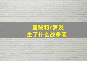 曼联和c罗发生了什么战争呢