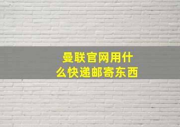 曼联官网用什么快递邮寄东西