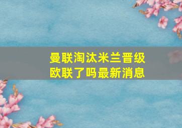 曼联淘汰米兰晋级欧联了吗最新消息