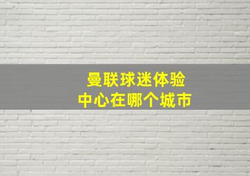 曼联球迷体验中心在哪个城市