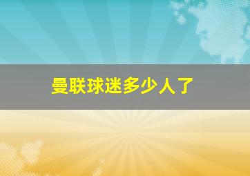 曼联球迷多少人了