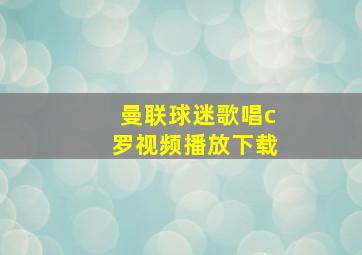 曼联球迷歌唱c罗视频播放下载