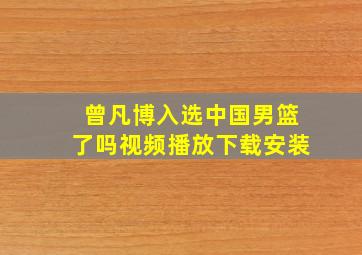 曾凡博入选中国男篮了吗视频播放下载安装