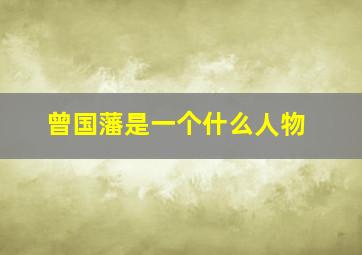 曾国藩是一个什么人物