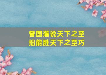 曾国藩说天下之至拙能胜天下之至巧