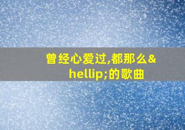 曾经心爱过,都那么…的歌曲