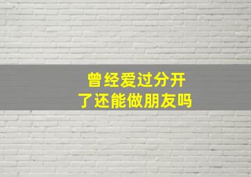 曾经爱过分开了还能做朋友吗