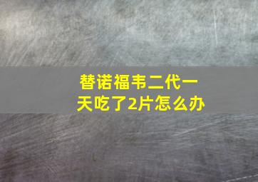 替诺福韦二代一天吃了2片怎么办