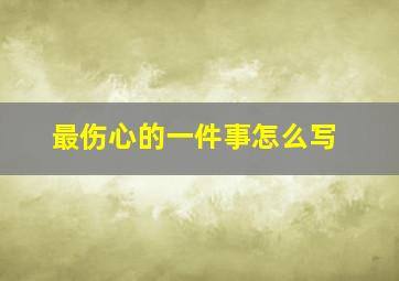 最伤心的一件事怎么写