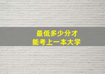 最低多少分才能考上一本大学