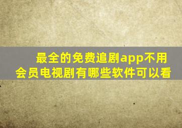 最全的免费追剧app不用会员电视剧有哪些软件可以看