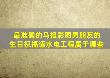 最准确的马报彩图男朋友的生日祝福语水电工程属于哪些