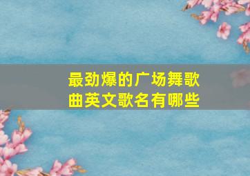 最劲爆的广场舞歌曲英文歌名有哪些