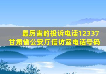 最厉害的投诉电话12337甘肃省公安厅信访室电话号码