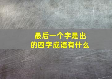 最后一个字是出的四字成语有什么