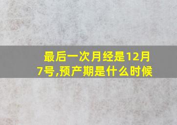 最后一次月经是12月7号,预产期是什么时候