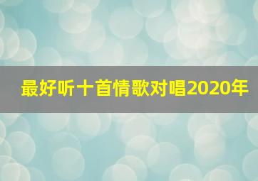 最好听十首情歌对唱2020年