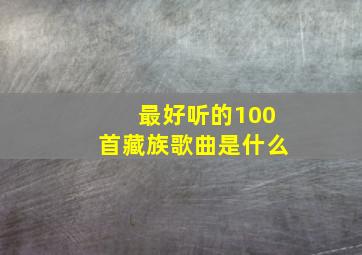 最好听的100首藏族歌曲是什么