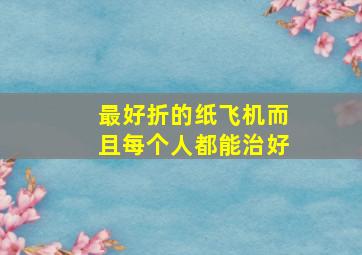 最好折的纸飞机而且每个人都能治好