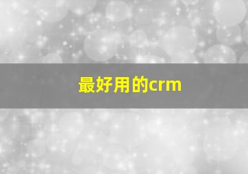 最好用的crm