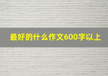 最好的什么作文600字以上