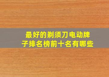 最好的剃须刀电动牌子排名榜前十名有哪些