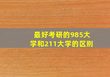 最好考研的985大学和211大学的区别