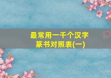 最常用一千个汉字篆书对照表(一)