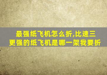 最强纸飞机怎么折,比速三更强的纸飞机是哪一架我要折