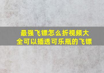 最强飞镖怎么折视频大全可以插透可乐瓶的飞镖