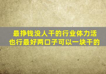 最挣钱没人干的行业体力活也行最好两口子可以一块干的