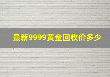 最新9999黄金回收价多少