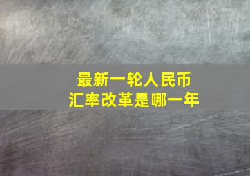 最新一轮人民币汇率改革是哪一年