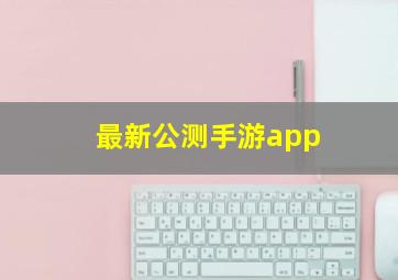 最新公测手游app