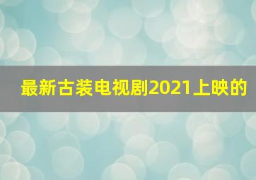 最新古装电视剧2021上映的