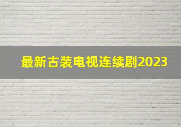 最新古装电视连续剧2023