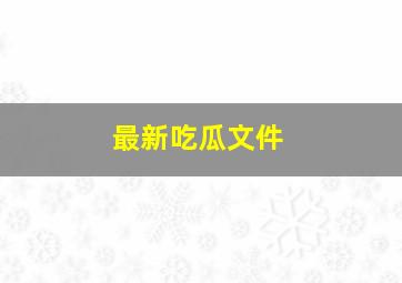 最新吃瓜文件